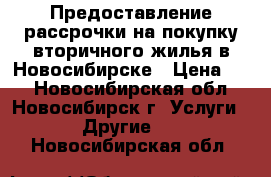 Предоставление рассрочки на покупку вторичного жилья в Новосибирске › Цена ­ 1 - Новосибирская обл., Новосибирск г. Услуги » Другие   . Новосибирская обл.